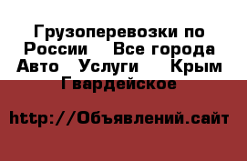 Грузоперевозки по России  - Все города Авто » Услуги   . Крым,Гвардейское